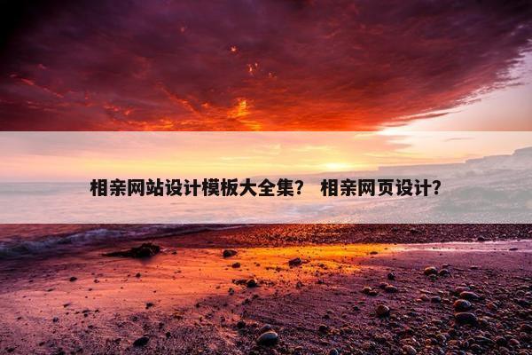 相亲网站设计模板大全集？ 相亲网页设计？