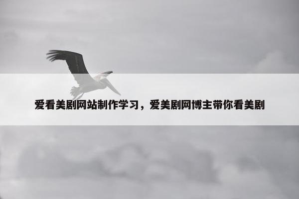 爱看美剧网站制作学习，爱美剧网博主带你看美剧