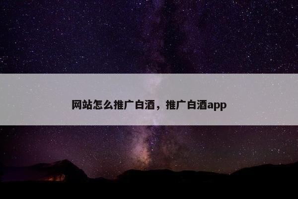 网站怎么推广白酒，推广白酒app
