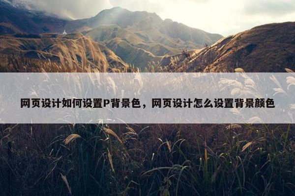 网页设计如何设置P背景色，网页设计怎么设置背景颜色