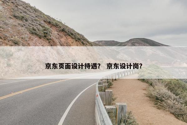 京东页面设计待遇？ 京东设计岗？