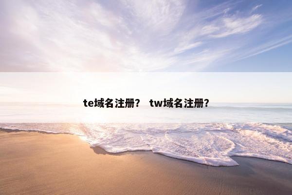 te域名注册？ tw域名注册？