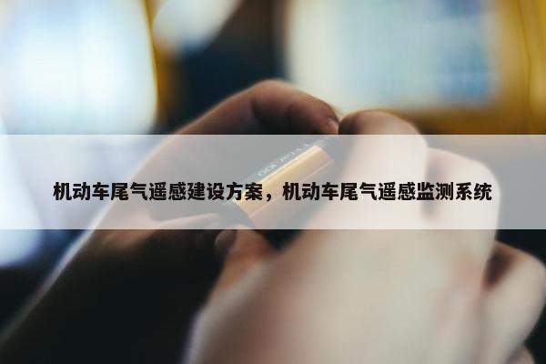 机动车尾气遥感建设方案，机动车尾气遥感监测系统