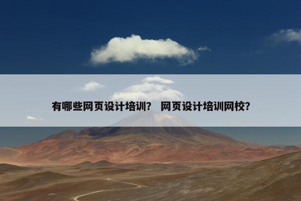 有哪些网页设计培训？ 网页设计培训网校？