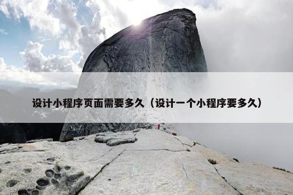 设计小程序页面需要多久（设计一个小程序要多久）
