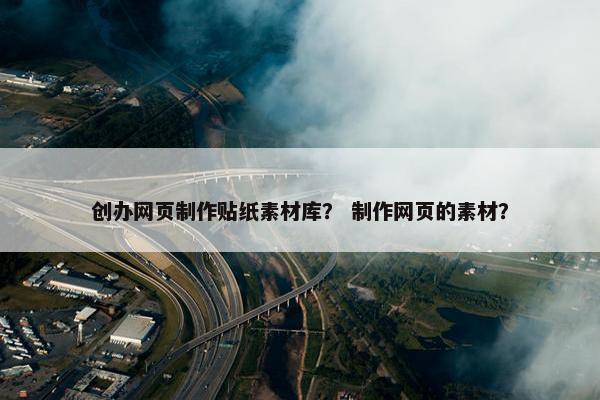 创办网页制作贴纸素材库？ 制作网页的素材？
