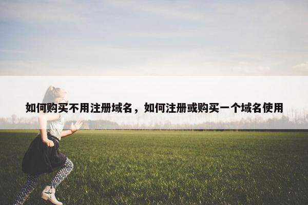 如何购买不用注册域名，如何注册或购买一个域名使用