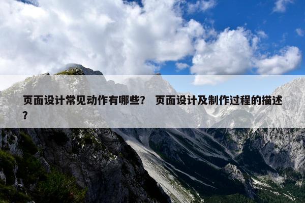 页面设计常见动作有哪些？ 页面设计及制作过程的描述？