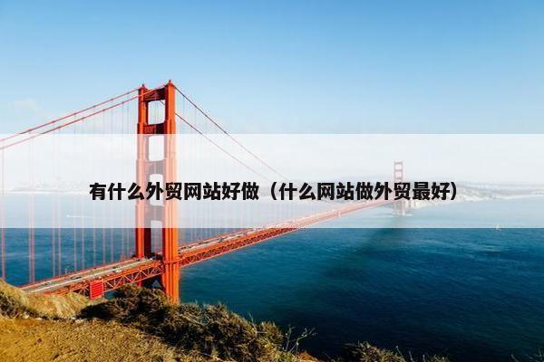 有什么外贸网站好做（什么网站做外贸最好）