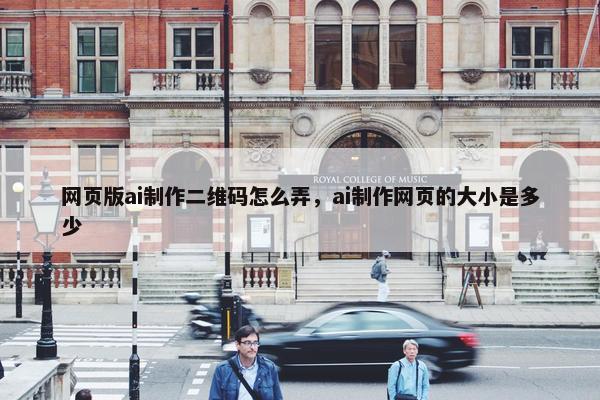 网页版ai制作二维码怎么弄，ai制作网页的大小是多少