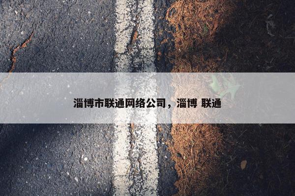 淄博市联通网络公司，淄博 联通