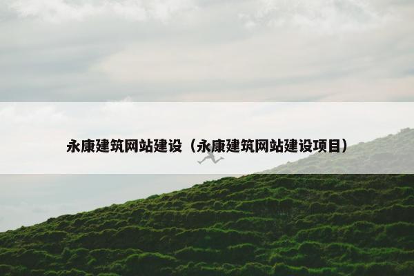 永康建筑网站建设（永康建筑网站建设项目）