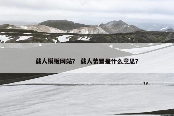 载人模板网站？ 载人装置是什么意思？