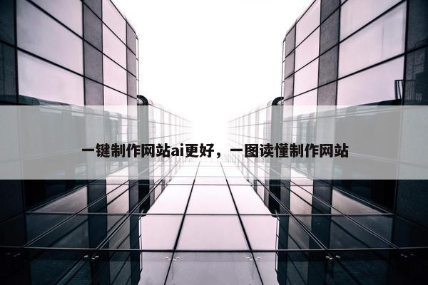 一键制作网站ai更好，一图读懂制作网站