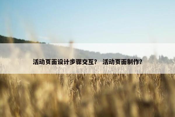 活动页面设计步骤交互？ 活动页面制作？