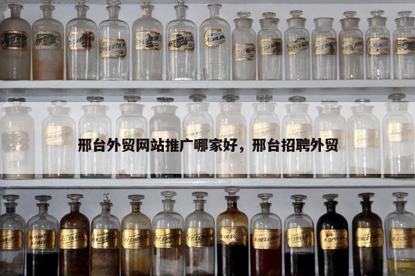 邢台外贸网站推广哪家好，邢台招聘外贸
