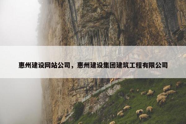 惠州建设网站公司，惠州建设集团建筑工程有限公司