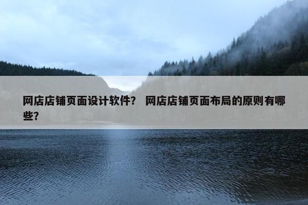 网店店铺页面设计软件？ 网店店铺页面布局的原则有哪些？
