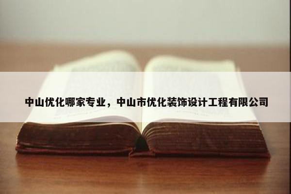 中山优化哪家专业，中山市优化装饰设计工程有限公司