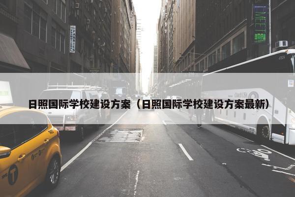 日照国际学校建设方案（日照国际学校建设方案最新）
