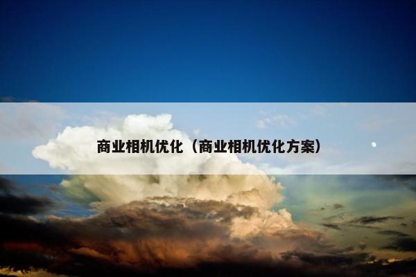 商业相机优化（商业相机优化方案）
