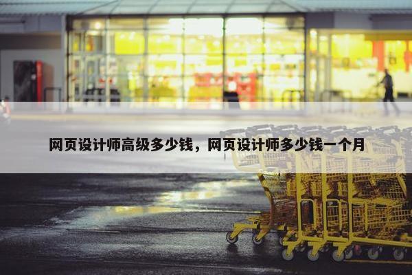 网页设计师高级多少钱，网页设计师多少钱一个月