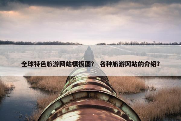 全球特色旅游网站模板图？ 各种旅游网站的介绍？