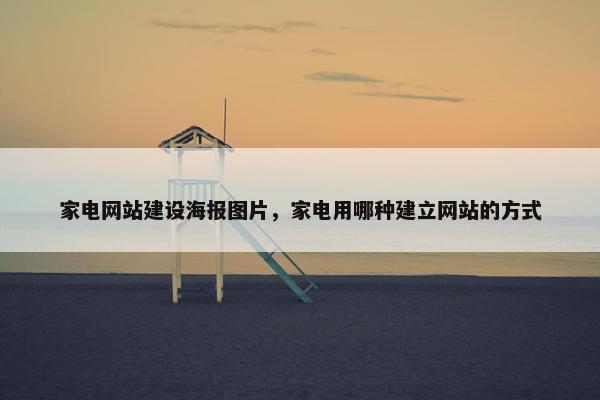 家电网站建设海报图片，家电用哪种建立网站的方式