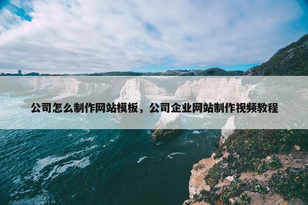 公司怎么制作网站模板，公司企业网站制作视频教程