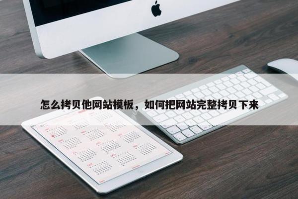 怎么拷贝他网站模板，如何把网站完整拷贝下来