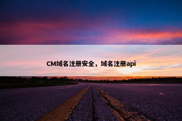 CM域名注册安全，域名注册api
