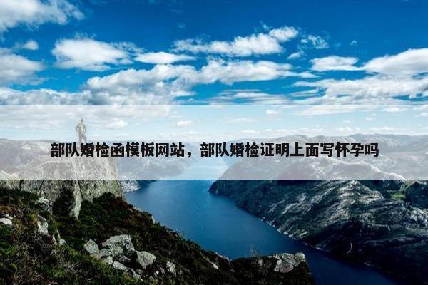部队婚检函模板网站，部队婚检证明上面写怀孕吗