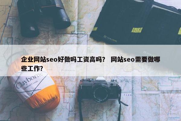 企业网站seo好做吗工资高吗？ 网站seo需要做哪些工作？