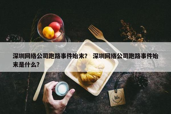 深圳网络公司跑路事件始末？ 深圳网络公司跑路事件始末是什么？