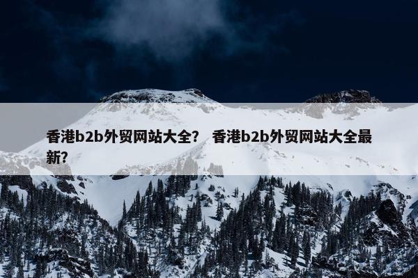 香港b2b外贸网站大全？ 香港b2b外贸网站大全最新？