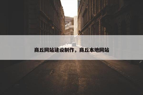 商丘网站建设制作，商丘本地网站