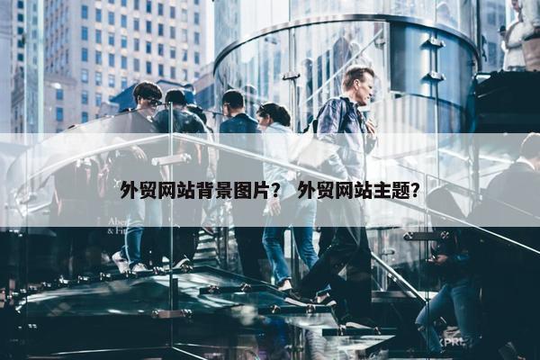 外贸网站背景图片？ 外贸网站主题？