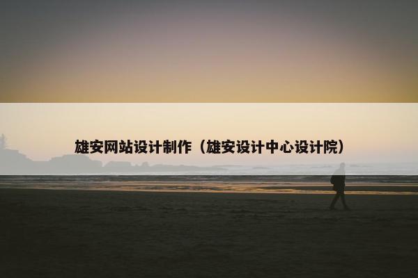 雄安网站设计制作（雄安设计中心设计院）