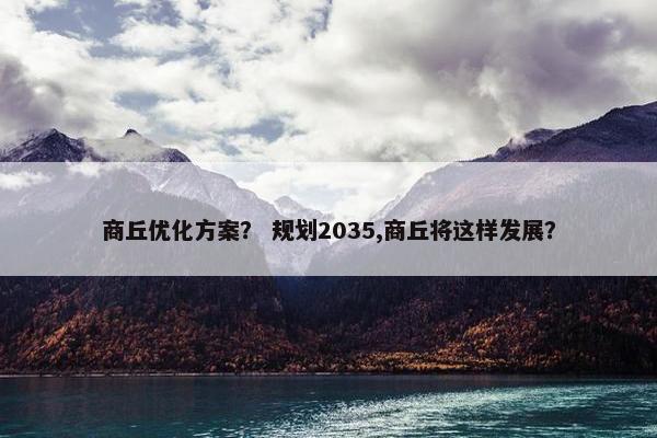 商丘优化方案？ 规划2035,商丘将这样发展？