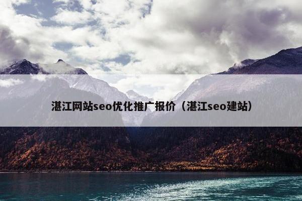 湛江网站seo优化推广报价（湛江seo建站）