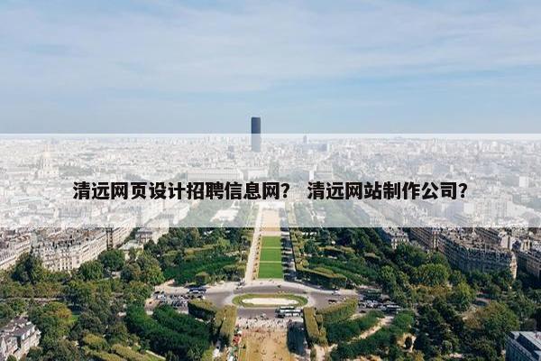 清远网页设计招聘信息网？ 清远网站制作公司？