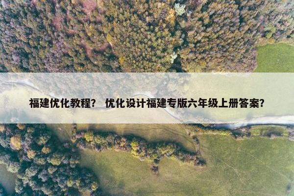 福建优化教程？ 优化设计福建专版六年级上册答案？