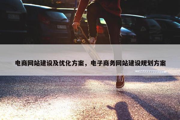 电商网站建设及优化方案，电子商务网站建设规划方案