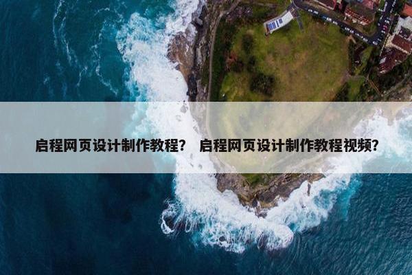 启程网页设计制作教程？ 启程网页设计制作教程视频？