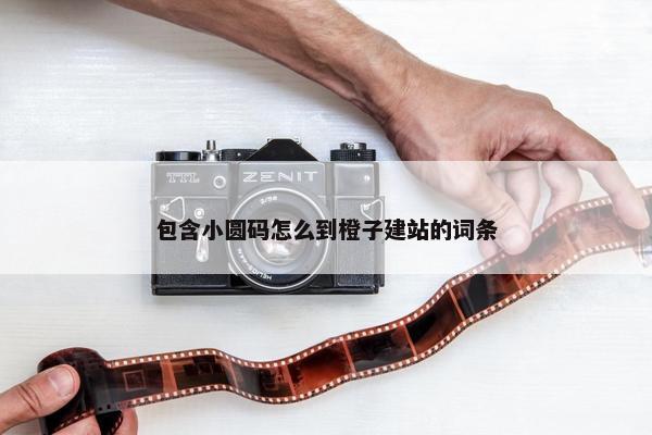 包含小圆码怎么到橙子建站的词条