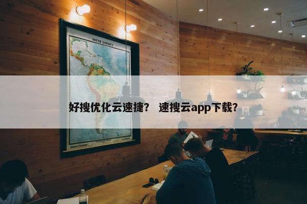 好搜优化云速捷？ 速搜云app下载？