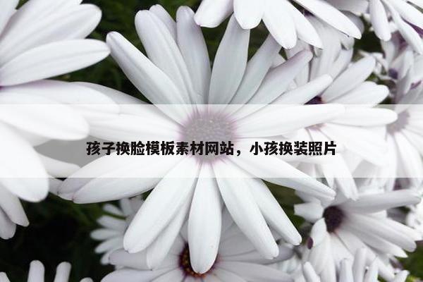 孩子换脸模板素材网站，小孩换装照片