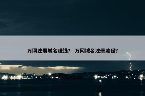 万网注册域名赚钱？ 万网域名注册流程？