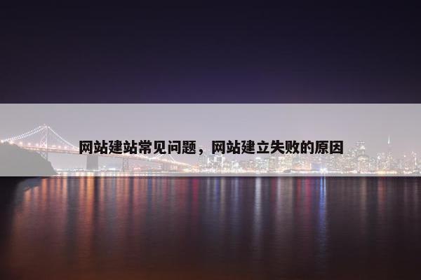 网站建站常见问题，网站建立失败的原因