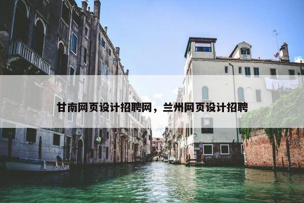 甘南网页设计招聘网，兰州网页设计招聘